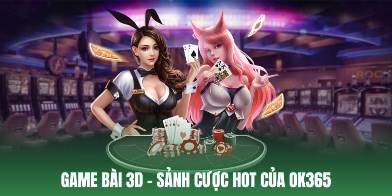 Game bài 3D OK365 - Trải nghiệm ấn tượng cho hội viên